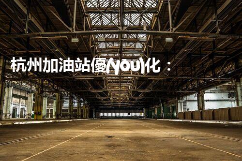 杭州加油站優(yōu)化：如何提升您網(wǎng)站的搜索排名？